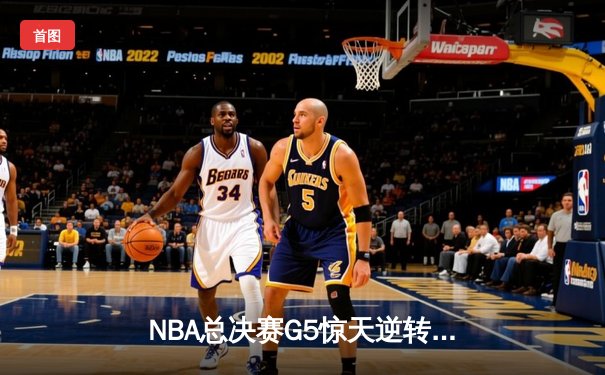 NBA总决赛G5惊天逆转：掘金主场险胜热火，约基奇三双奠定胜局