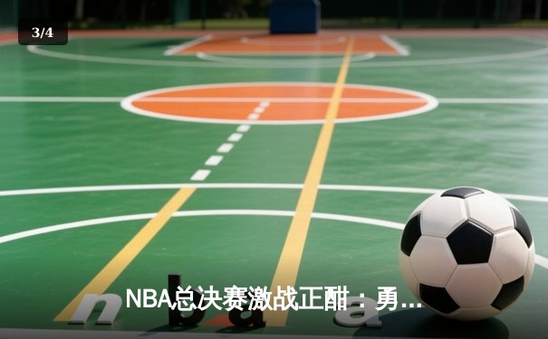 NBA总决赛激战正酣：勇士客场逆转凯尔特人，库里独揽43分创纪录 - 3