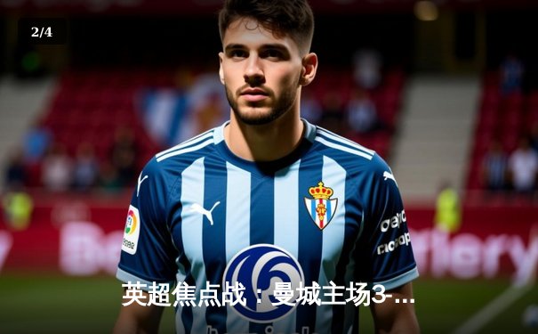 英超焦点战：曼城主场3-1逆转阿森纳，哈兰德双响锁定胜局 - 2