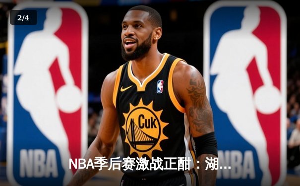NBA季后赛激战正酣：湖人加时险胜勇士，詹姆斯狂砍40分创纪录 - 2